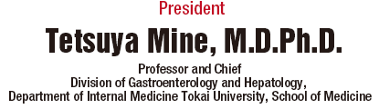 President: Tetsuya Mine, M.D.Ph.D. (Professor and Chief Division of Gastroenterology and Hepatology, Department of Internal Medicine Tokai University, School of Medicine)