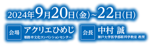 会期：2024年9月20日（金）～22日（日）／会場：アクリエひめじ 姫路市文化コンベンションセンター／会長：中村 誠（神戸大学医学部眼科学教室 教授）