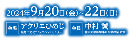 会期：2024年9月20日（金）～22日（日）／会場：アクリエひめじ 姫路市文化コンベンションセンター／会長：中村 誠（神戸大学医学部眼科学教室 教授）