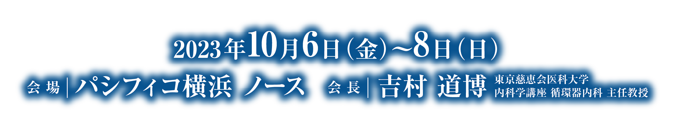 会期：2023年10月6日（金）～8日（日）／会長：吉村 道博（東京慈恵会医科大学 内科学講座 循環器内科 主任教授）／会場：パシフィコ横浜 ノース 