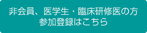 非会員、医学生・臨床研修医の方参加登録はこちら