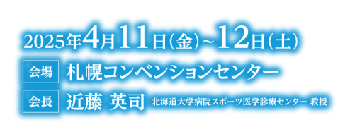 会期：2025年4月11日（金）〜12日（土）／会場：札幌コンベンションセンター／会長：近藤 英司（北海道大学病院スポーツ医学診療センター 教授）