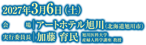 会期：2027年3月6日（土）／会場：アートホテル旭川（北海道旭川市）／実行委員長：加藤 育民（旭川医科大学 産婦人科学講座 教授）
