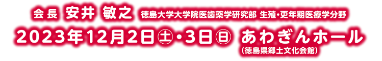 会長：安井　敏之（徳島大学大学院医歯薬学研究部 生殖・更年期医療学分野）／会期：2023年12月2日(土)・3日(日)／会場：あわぎんホール（徳島県郷土文化会館）