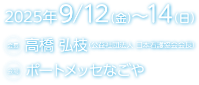 会期：2025年9月12日（金）～14日（日）／会長：高橋 弘枝（公益社団法人 日本看護協会会長）／会場：ポートメッセなごや