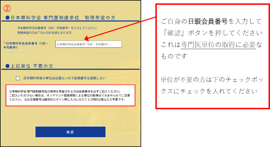 ご自身の日眼会員番号を入力して「確認」ボタンを押してください。これは専門医単位の取得に必要なものです。単位が不要の方は下のチェックボックスにチェックを入れてください 
