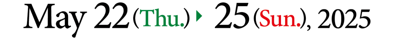 May 22(Thu.) - 25(Sun.), 2025