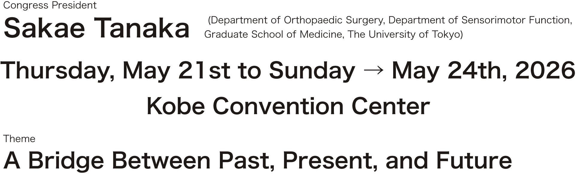 Congress President:Sakae Tanaka (Department of Orthopaedic Surgery, Department of Sensorimotor Function, Graduate School of Medicine, The University of Tokyo)/Data:Thursday, May 21st to Sunday → May 24th, 2026/Venue:Kobe Convention Center