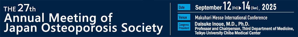 The 27th Annual Meeting of Japan Osteoporosis Society、会期：2025 9.12［Fri］▶︎14［Sun］、Venue: Makuhari Messe International Conference、Congress President: Daisuke Inoue, M.D., Ph.D. Professor and Chairperson, Third Department of Medicine, Teikyo University Chiba Medical Center