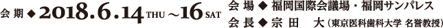 会期：2018年6月14日（木）～16日（土）　会場：福岡国際会議場　会長：宗田　大（東京医科歯科大学 名誉教授）