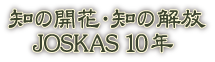 知の開花・知の開放　JOSKAS 10年