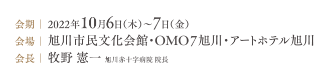 会期：2022年10月6日（木）～7日（金）／会場：旭川市民文化会館・OMO7旭川・アートホテル旭川／会長：牧野 憲一（旭川赤十字病院 院長）