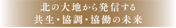 北の大地から発信する共生・協調・協働の未来