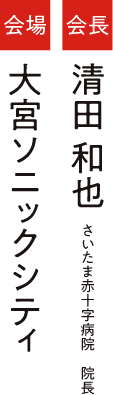 会場：大宮ソニックシティ／会長：清田 和也（さいたま赤十字病院 院長）