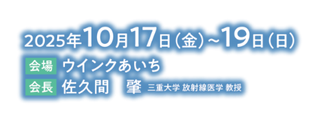 2025年10月17日（金）〜19日（日）/会場：ウインクあいち/会長：佐久間肇（三重大学 放射線医学 教授）