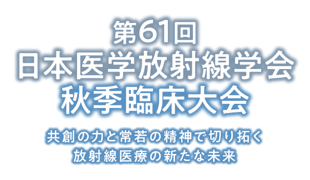 第61回日本医学放射線学会秋季臨床大会/共創の力と常若の精神で切り拓く放射線医療の新たな未来