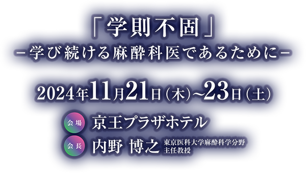 テーマ：「学則不固」－学び続ける麻酔科医であるために－／会期：2024年11月21日（木）・23日（土）／会場：京王プラザホテル／会長：内野 博之（東京医科大学麻酔科学分野　主任教授）