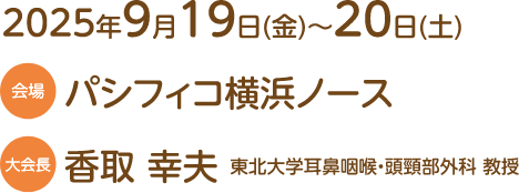 会期：2025年9月19日（金）〜20日（土）／会場：パシフィコ横浜ノース／大会長：香取 幸夫（東北大学耳鼻咽喉・頭頸部外科 教授）