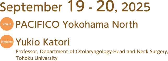 Date：September 19 - 20, 2025／Venue：PACIFICO Yokohama North／President：Yukio Katori（Professor, Department of Otolaryngology-Head and Neck Surgery, Tohoku University）