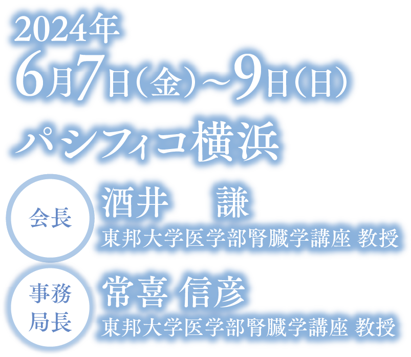 会期：2024年6月7日（金）〜9日（日）／会場：パシフィコ横浜／会長：酒井 謙（東邦大学医学部腎臓学講座 教授）／事務局長：常喜 信彦（東邦大学医学部腎臓学講座 教授）