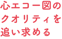 心エコー図のクオリティを追い求める