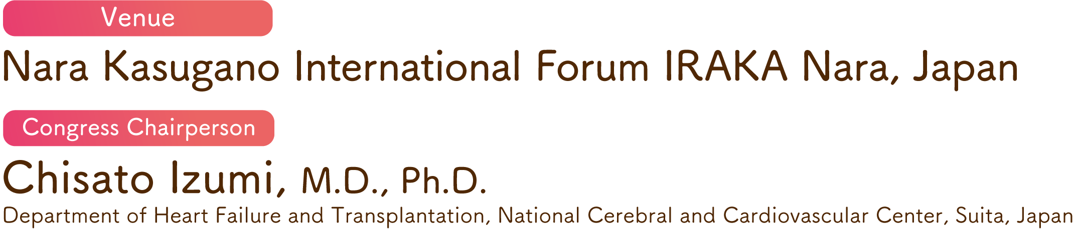 Venue: Nara Kasugano International Forum 甍 IRAKA／Congress Chairperson: Chisato Izumi, M.D., Ph.D.(Department of Heart Failure and Transplantation, National Cerebral and Cardiovascular, Suita, Japan)