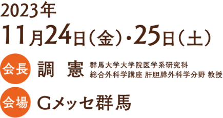 会期：2023年11月24日（金）・25日（土）／ 会長：調 憲（群馬大学大学院医学系研究科／総合外科学講座 肝胆膵外科学分野 教授）／会場：Gメッセ群馬