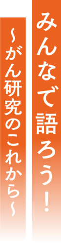 みんなで語ろう！～がん研究のこれから～