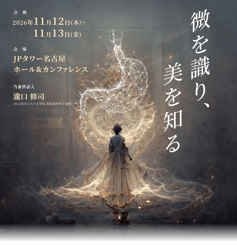 会期 2026年11月12日(木）・11月13日(金)　会場 JPタワー名古屋 ホール＆カンファレンス　当番世話人 瀧口修司（名古屋市立大学大学院 消化器外科学 教授）　微を識り、美を知る