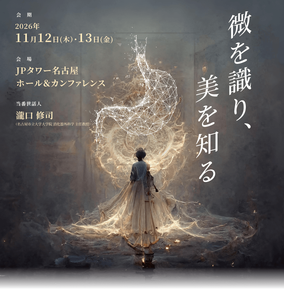 会期 2026年11月12日(木)・13日(金) 会場 JPタワー名古屋 ホール&カンファレンス 当番世話人 瀧口修司(名古屋市立大学大学院 消化器外科学 主任教授) 微を識り、美を知る