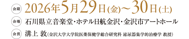 会期：2026年5月29日（金）～30日（土）会場：石川県立音楽堂・ホテル日航金沢・金沢市アートホール　会長：溝上 敦（金沢大学大学院医薬保健学総合研究科 泌尿器集学的治療学 教授）