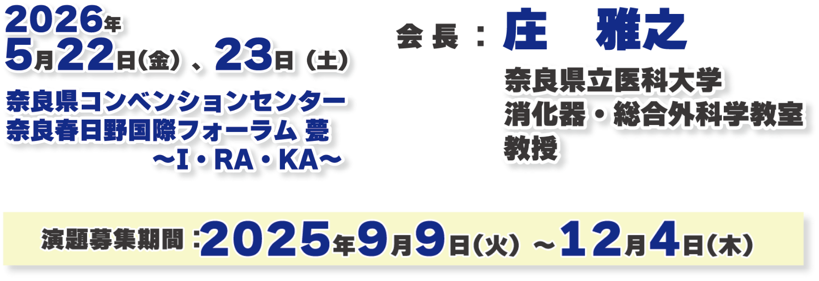 会期：2026年5月22日（金）、23日（土）／会場：奈良県コンベンションセンター 奈良春日野国際フォーラム 甍 ～I・RA・KA～／会長：庄 雅之（奈良県立医科大学 消化器・総合外科学教室 教授）／演題募集期間：2025年9月9日（火）～12月4日（木）