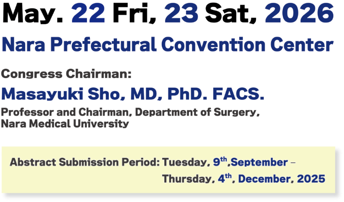 Date: May 22 (Fri) – 23 (Sat), 2026/Venue: Nara Prefectural Convention Center/Congress Chairman: Masayuki Sho(Professor, Department of Gastroenterology and General Surgery, Nagoya Prefectural Medical University)/Abstract Submission Period: September 9 (Tue) - Noon, December 4 (Thu), 2025 JST