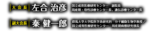 大会長：左合　治彦（国立成育医療研究センター 周産期・母性診療センター長）、副大会長：秦　健一郎（国立成育医療研究センター 周産期病態研究部部長）