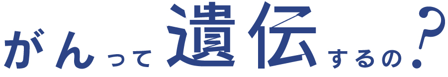 がんって遺伝するの？