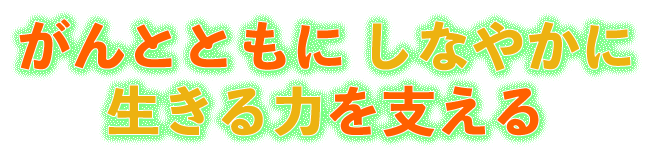 がんとともにしなやかに生きる力を支える