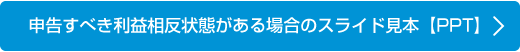 申告すべき利益相反状態がある場合のスライド見本　【PPT】