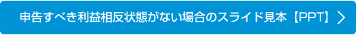 申告すべき利益相反状態がない場合のスライド見本　【PPT】