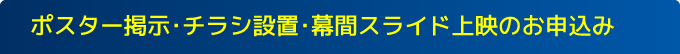 ポスター掲示・チラシ設置・幕間スライド上映のお申込み