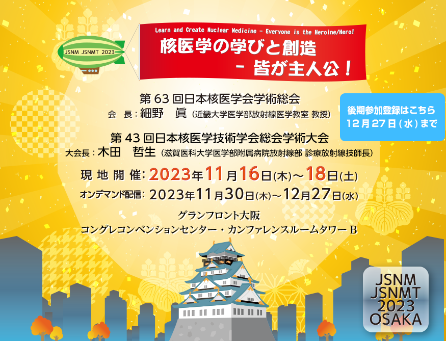 第63回日本核医学会学術総会／第43回日本核医学技術学会総会学術大会 The 63rd Annual Scientific Meeting of the Japanese Society of Nuclear Medicine / The 43rd Annual Meeting of the Japanese Society of Nuclear Medicine Technology