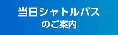 当日シャトルバスのご案内