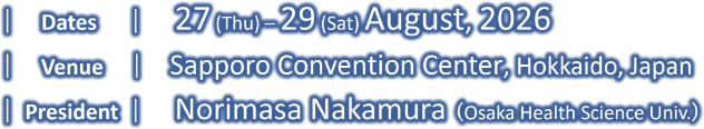 Dates：27 (Thu) – 29 (Sat) August, 2026/Venue：Sapporo Convention Center/President：Norimasa Nakamura (Osaka Health Science Univ.)