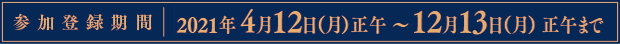 事前参加登録期間：2021年4月12日（月）正午〜12月13日（月）正午まで