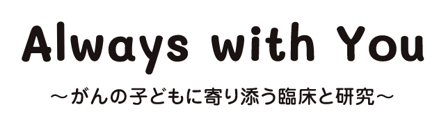 Always with You ～がんの子どもに寄り添う臨床と研究～
