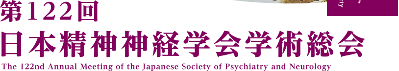 第122回日本精神神経学会学術総会 - The 122nd Annual Meeting of the Japanese Society of Psychiatry and Neurology
