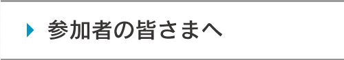 参加者の皆さまへ