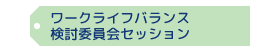 ワークライフバランス検討委員会セッション