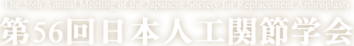 第56回日本人工関節学会　The 56th Annual Meeting of the Japanese Society for Replacement Arthroplasty