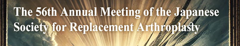 The 56th Annual Meeting of the Japanese Society for Replacement Arthroplasty