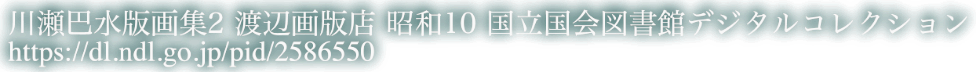 川瀬巴水版画集2　渡辺画版店 昭和10 国立国会図書館デジタルコレクション　https://dl.ndl.go.jp/pid/2586550